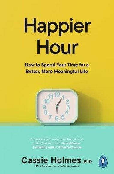 Happier Hour: How to Spend Your Time for a Better, More Meaningful Life - Holmes Cassie
