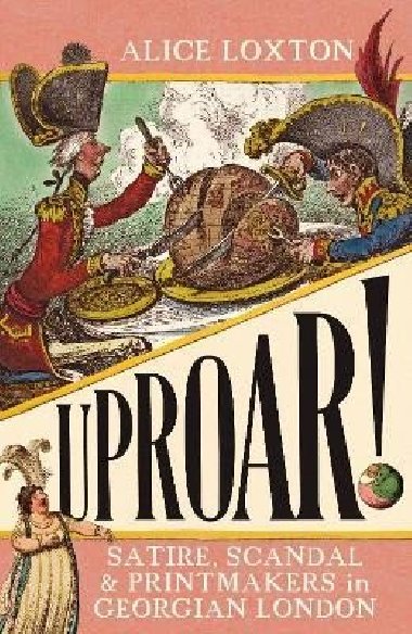 UPROAR!: Satire, Scandal and Printmakers in Georgian London - Loxton Alice