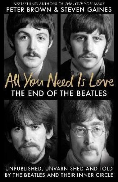 All You Need Is Love: The End of the Beatles - An Oral History by Those Who Were There - Gaines Steven