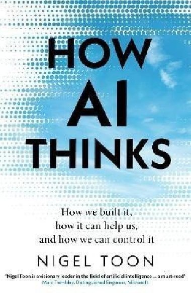 How AI Thinks: How we built it, how it can help us, and how we can control it - Toon Nigel