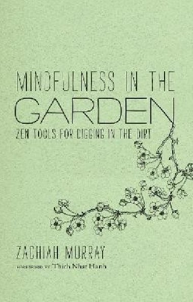 Mindfulness in the Garden: Zen Tools for Digging in the Dirt - Murray Zachiah