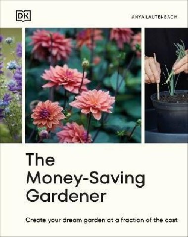 The Money-Saving Gardener: Create Your Dream Garden at a Fraction of the Cost - Lautenbach Anya