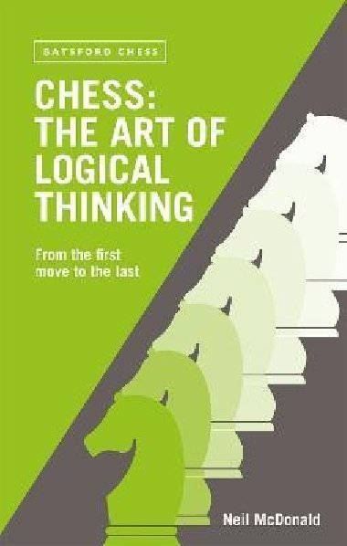 Chess: The Art of Logical Thinking: From the First Move to the Last - McDonald Neil