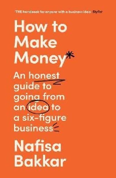 How To Make Money: An honest guide to going from an idea to a six-figure business - Bakkar Nafisa