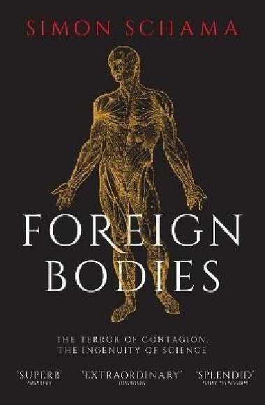 Foreign Bodies: The Terror of Contagion, the Ingenuity of Science - Schama Simon