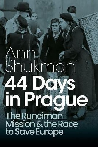 44 Days in Prague: The Runciman Mission and the Race to Save Europe - Shukman Ann