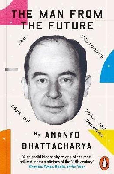 The Man from the Future: The Visionary Life of John von Neumann - Bhattacharya Ananyo
