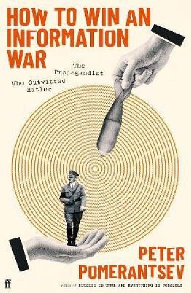 How to Win an Information War: The Propagandist Who Outwitted Hitler - Pomerantsev Peter