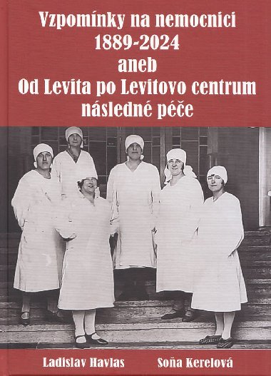 Vzpomnky na nemocnici 1889-2024 aneb od Levita po Levitovo centrum nsledn pe - Ladislav Havlas, Soa Kerelov