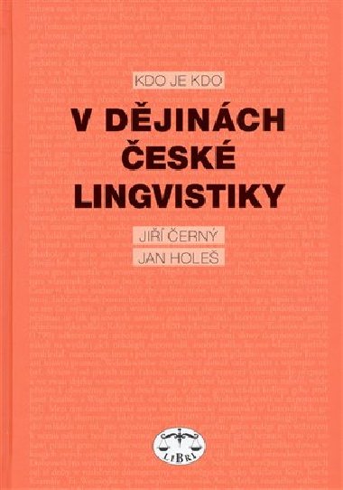 KDO JE KDO V DĚJINÁCH ČESKÉ LINGVISTIKY - Jiří Černý; Jan Holeš