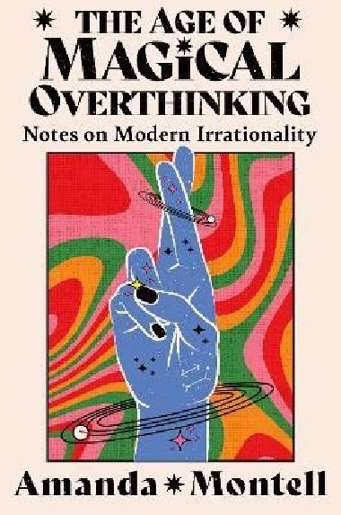 The Age of Magical Overthinking: Notes on Modern Irrationality - Montell Amanda