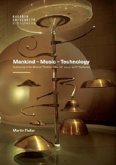 Mankind - Music - Technology / Technology in the Musical Thinking of the 20th and Early 21st Centuries - Martin Flašar