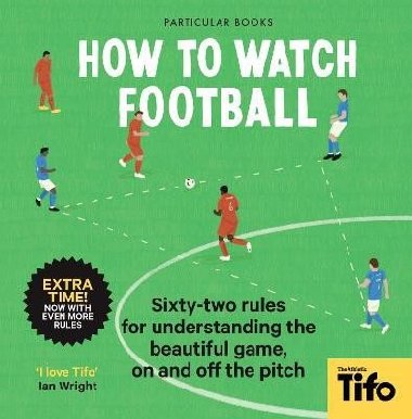 How To Watch Football: 62 rules for understanding the beautiful game, on and off the pitch - neuveden