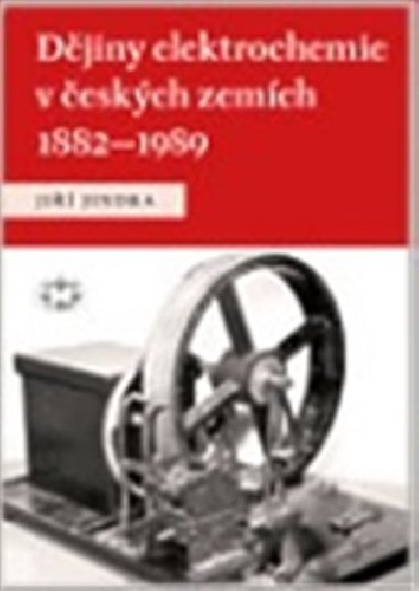 DĚJINY ELEKTROCHEMIE V ČESKÝCH ZEMÍCH 1882 - 1989 - Jiří Jindra
