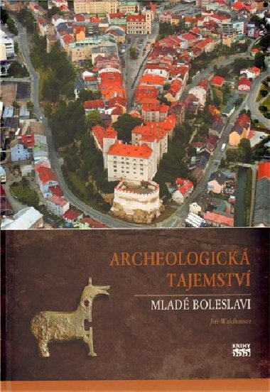 ARCHEOLOGICK TAJEMSTV MLAD BOLESLAVI - Ji Waldhauser