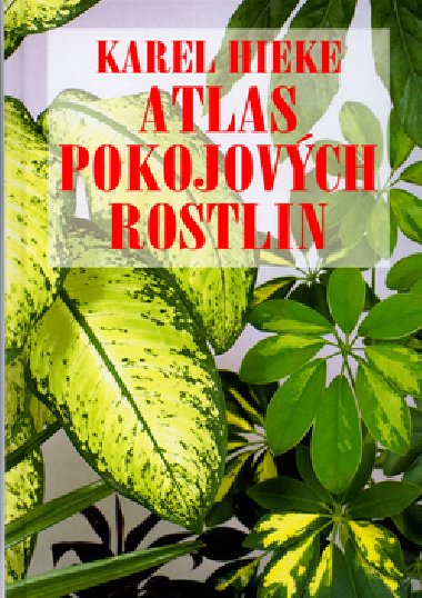 ATLAS POKOJOVCH ROSTLIN - Karel Hieke; Helena Atanasov; Miroslav Pinc