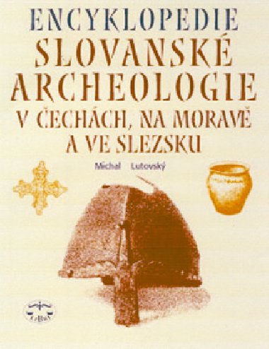 ENCYKLOPEDIE SLOVANSK ARCHEOLOGIE V ECHCH,NA MORAV A VE SLEZSKU - Michal Lutovsk