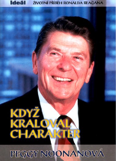 Kdy kraloval charakter - ivotn pbh Ronalda Reagana - Peggy Noonanov