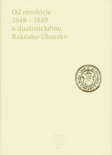 OD REVOLÚCIE 1848 - 1849 K DUALISTICKÉMU RAKÚSKO-UHORSKU - Kolektív autorov