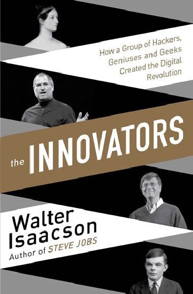 The Innovators - How a Group of Inventors, Hackers, Geniuses and Geeks Created the Digital Revolution - Isaacson Walter