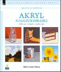 Naučte se malovat Akryl - 50 malých obrázků - Mark Daniel Nelson