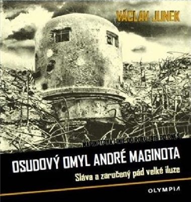 Osudový omyl André Maginota - Sláva a zaručený pád velké iluze - Václav Junek