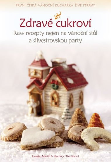 Zdravé cukroví - Raw recepty nejen na vánoční stůl a silvestrovskou party - Renata Třešňáková; Martin Třešňák; Martin Třešňák jr.