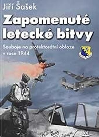 Zapomenuté letecké bitvy - Souboje na protektorátní obloze v roce 1944 - Jiří Šašek