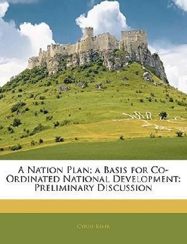 A Nation Plan; A Basis for Co-Ordinated National Development : Preliminary Discussion - Kehr Cyrus
