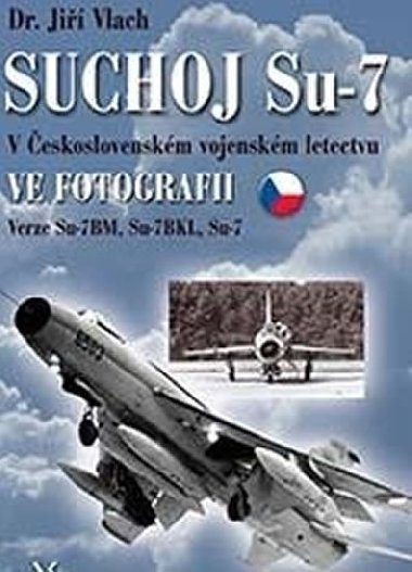 SUCHOJ Su-7 v československém vojenském letectvu ve fotografii - Jiří Vlach