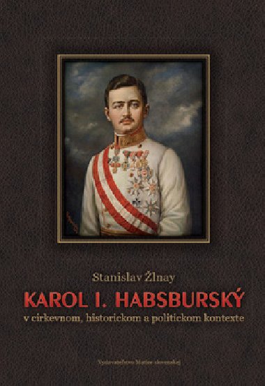 Karol I. Habsburský v cirkevnom, historickom a politickom kontexte - Stanislav Žlnay