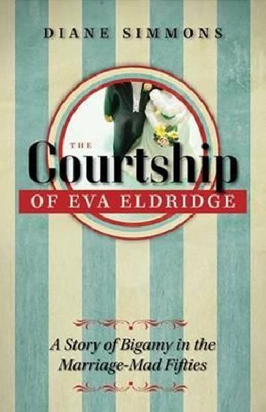 The Courtship of Eva Eldridge : A Story of Bigamy in the Marriage-Mad Fifties - Simmonsová Diane