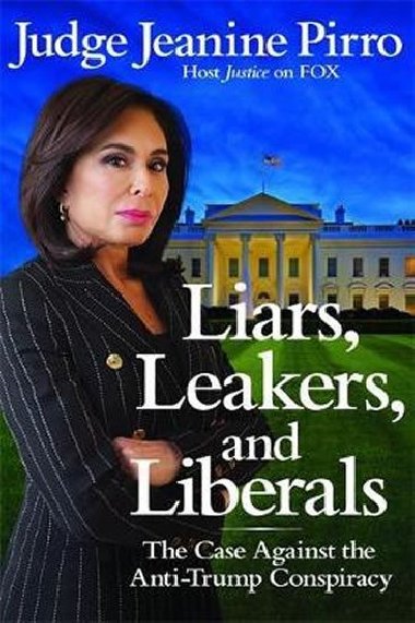 Liars, Leakers, and Liberals : The Case Against the Anti-Trump Conspiracy - Pirro Jeanine