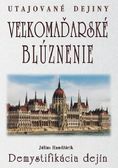 Veľkomaďarské blúznenie Demystifikácia dejín - Július Handžárik
