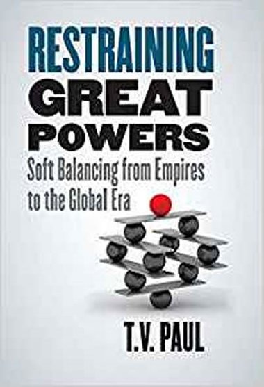 Restraining Great Powers : Soft Balancing from Empires to the Global Era - Paul T. V.