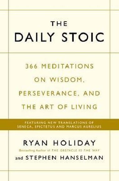 The Daily Stoic : 366 Meditations on Wisdom, Perseverance, and the Art of Living: Featuring new translations of Seneca, Epictetus, and Marcus Aurelius - Holiday Ryan