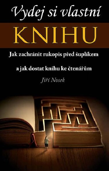 Vydej si vlastní KNIHU - Jak zachránit rukopis před šuplíkem a jak dostat knihu ke čtenářům - Jiří Nosek