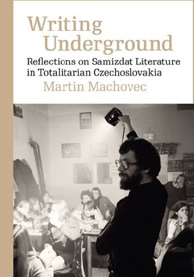 Writing Underground Reflections on Samizdat Literature in Totalitarian Czechoslovakia - Machovec Martin