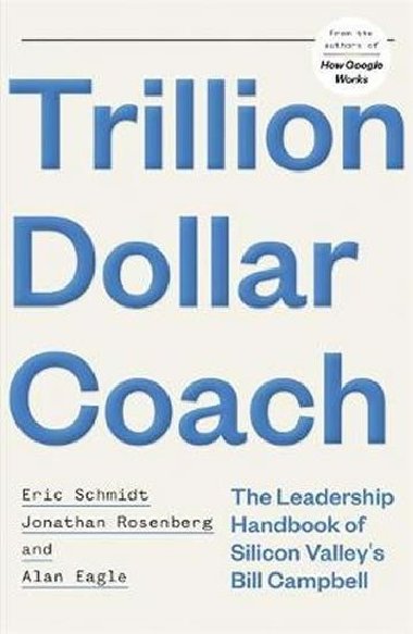 Trillion Dollar Coach : The Leadership Handbook of Silicon Valley`s Bill Campbell - Schmidt Eric, Rosenberg Jonathan