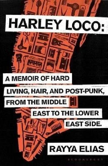 Harley Loco : A Memoir of Hard Living, Hair and Post-Punk, from the Middle East to the Lower East Side - Elias Rayya