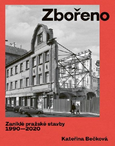 Zbořeno: Zaniklé pražské stavby 1990-2020 - Kateřina Bečková