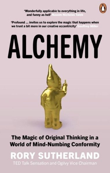 Alchemy: The Magic of Original Thinking in a World of Mind-Numbing Conformity - Sutherland Rory