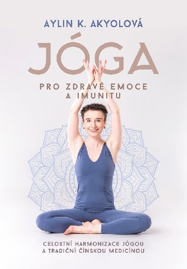 Jóga pro zdravé emoce a imunitu - Celostní harmonizace jógou a tradiční čínskou medicínou - Aylin Akyolová