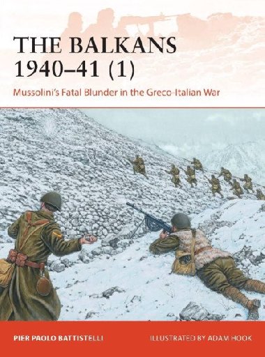 The Balkans 1940-41 (1): Mussolini´s Fatal Blunder in the Greco-Italian War - Battistelli Pier Paolo