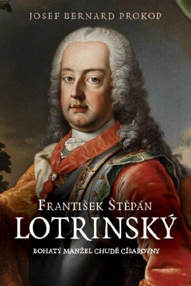 František Štěpán Lotrinský - Bohatý manžel chudé císařovny - Josef Bernard Prokop