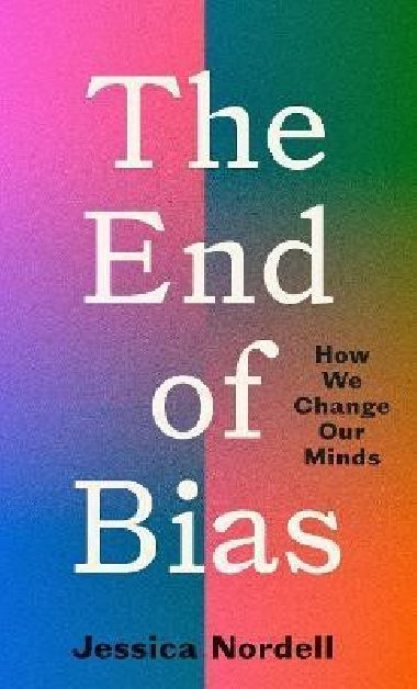The End of Bias : How We Change Our Minds - Nordell Jessica