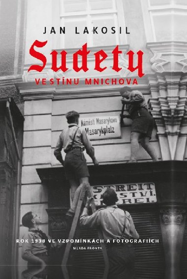 Sudety ve stínu Mnichova - Rok 1938 ve vzpomíníkách a fotografiích - Jan Lakosil
