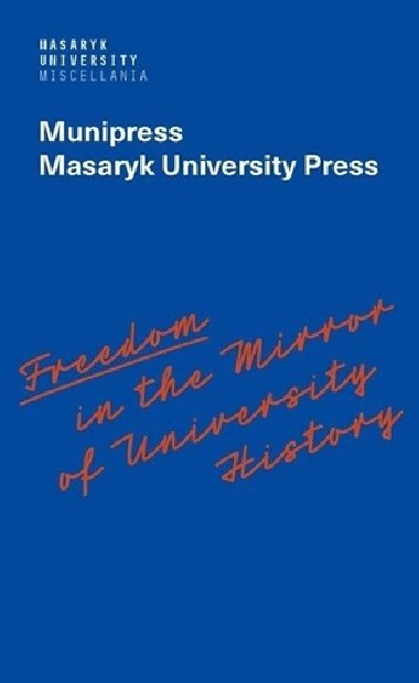 Freedom in the Mirror of University History - Alena Mizerová; Lea Novotná; Radka Vyskočilová; Radek Gomola