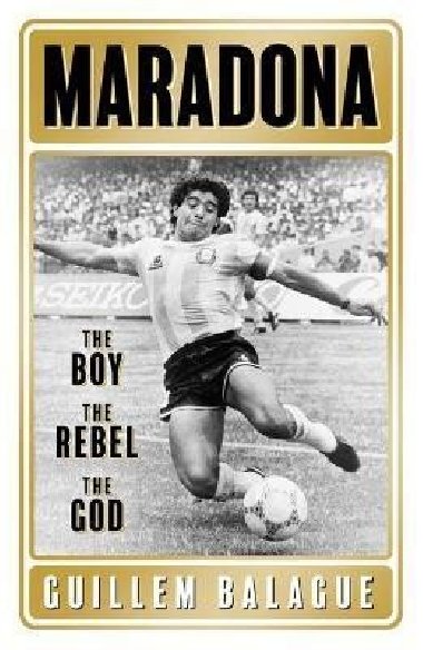 Maradona : The Boy. The Rebel. The God. - Balague Guillem