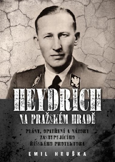 Heydrich na Pražském hradě - Plány, opatření a názory zastupujícího říšského protektora - Emil Hruška